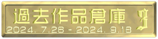 過去作品倉庫 2024. 7.26 - 2024. 9.18