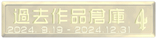 過去作品倉庫 2024. 9.19 - 2024.12.31